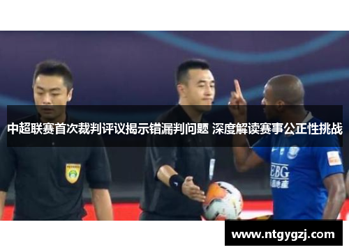 中超联赛首次裁判评议揭示错漏判问题 深度解读赛事公正性挑战