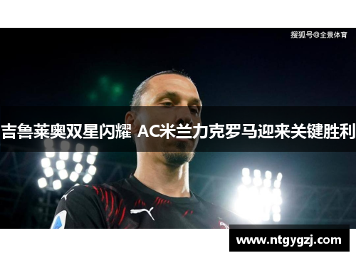 吉鲁莱奥双星闪耀 AC米兰力克罗马迎来关键胜利