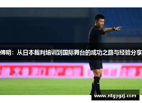 傅明:从日本裁判培训到国际舞台的成功之路与经验分享 傅明:从日本裁判培训到国际舞台的成功之路与经验分享