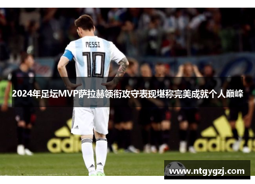 2024年足坛MVP萨拉赫领衔攻守表现堪称完美成就个人巅峰