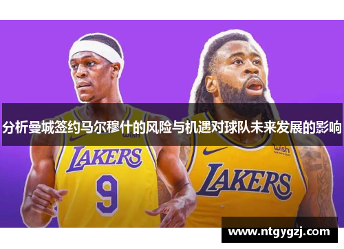 分析曼城签约马尔穆什的风险与机遇对球队未来发展的影响 分析曼城签约马尔穆什的风险与机遇对球队未来发展的影响