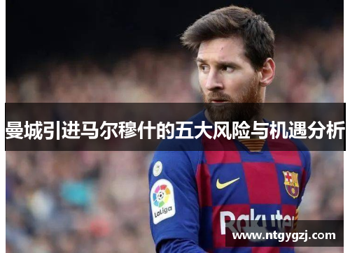 曼城引进马尔穆什的五大风险与机遇分析 曼城引进马尔穆什的五大风险与机遇分析