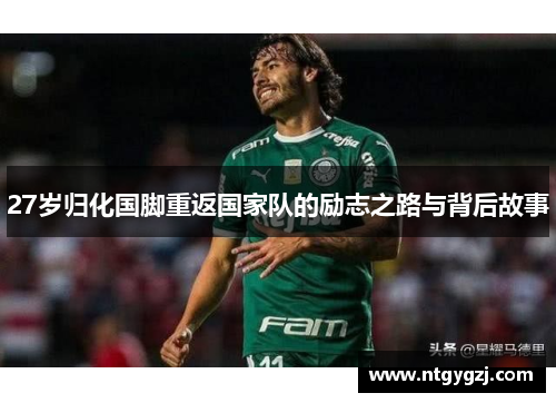 27岁归化国脚重返国家队的励志之路与背后故事 27岁归化国脚重返国家队的励志之路与背后故事