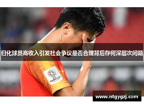 归化球员高收入引发社会争议是否合理背后存何深层次问题