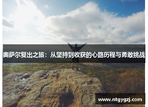 奥萨尔复出之旅：从坚持到收获的心路历程与勇敢挑战