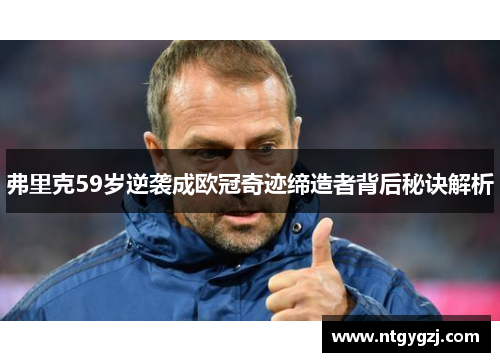 弗里克59岁逆袭成欧冠奇迹缔造者背后秘诀解析 弗里克59岁逆袭成欧冠奇迹缔造者背后秘诀解析