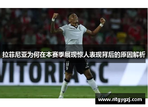 拉菲尼亚为何在本赛季展现惊人表现背后的原因解析