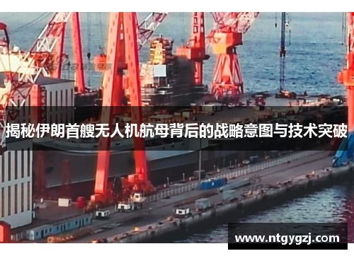 揭秘伊朗首艘无人机航母背后的战略意图与技术突破 揭秘伊朗首艘无人机航母背后的战略意图与技术突破