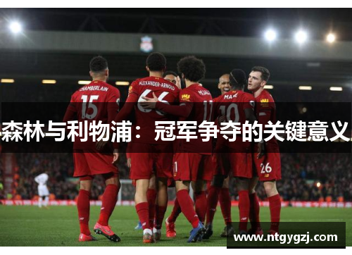 森林与利物浦:冠军争夺的关键意义 森林与利物浦:冠军争夺的关键意义
