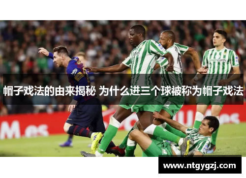 帽子戏法的由来揭秘 为什么进三个球被称为帽子戏法