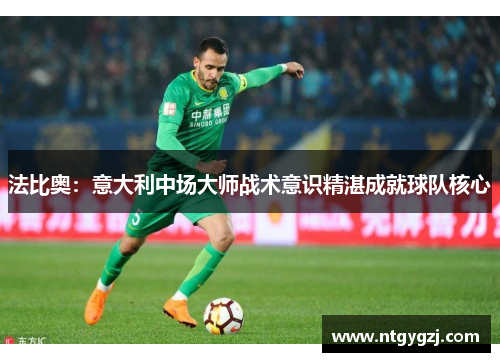 法比奥:意大利中场大师战术意识精湛成就球队核心 法比奥:意大利中场大师战术意识精湛成就球队核心