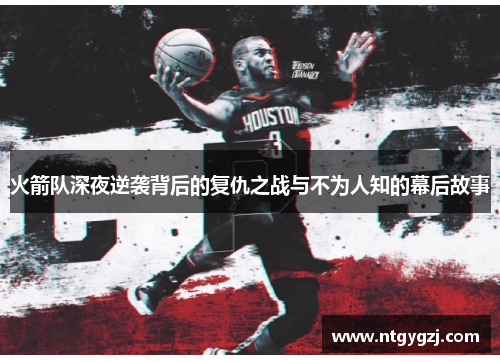 火箭队深夜逆袭背后的复仇之战与不为人知的幕后故事