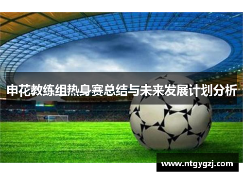 申花教练组热身赛总结与未来发展计划分析