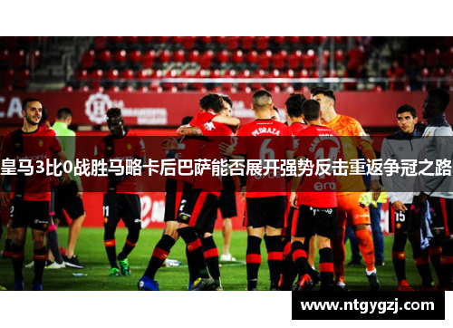 皇马3比0战胜马略卡后巴萨能否展开强势反击重返争冠之路 皇马3比0战胜马略卡后巴萨能否展开强势反击重返争冠之路