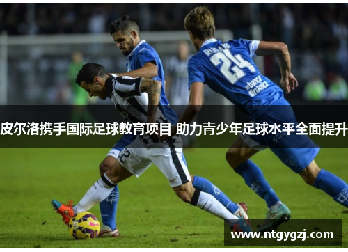 皮尔洛携手国际足球教育项目 助力青少年足球水平全面提升