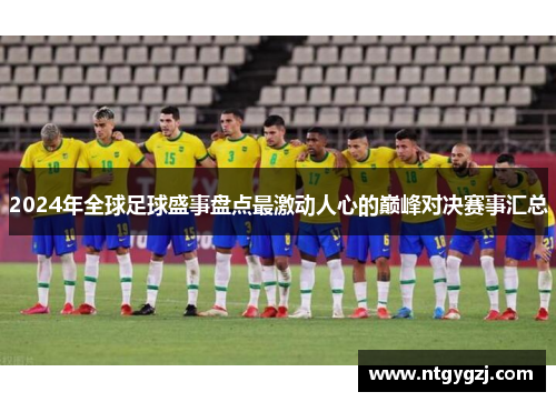 2024年全球足球盛事盘点最激动人心的巅峰对决赛事汇总 2024年全球足球盛事盘点最激动人心的巅峰对决赛事汇总