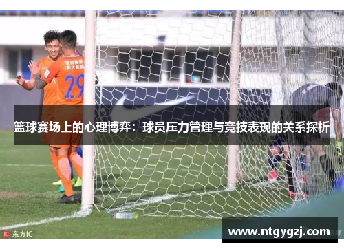篮球赛场上的心理博弈：球员压力管理与竞技表现的关系探析