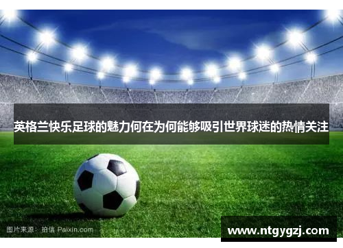 英格兰快乐足球的魅力何在为何能够吸引世界球迷的热情关注 英格兰快乐足球的魅力何在为何能够吸引世界球迷的热情关注