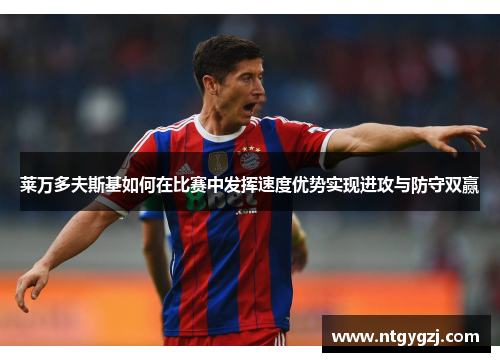 莱万多夫斯基如何在比赛中发挥速度优势实现进攻与防守双赢