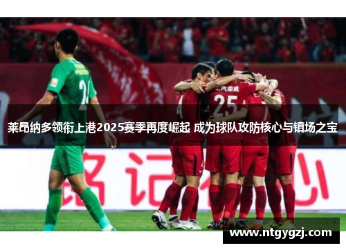 莱昂纳多领衔上港2025赛季再度崛起 成为球队攻防核心与镇场之宝 莱昂纳多领衔上港2025赛季再度崛起 成为球队攻防核心与镇场之宝