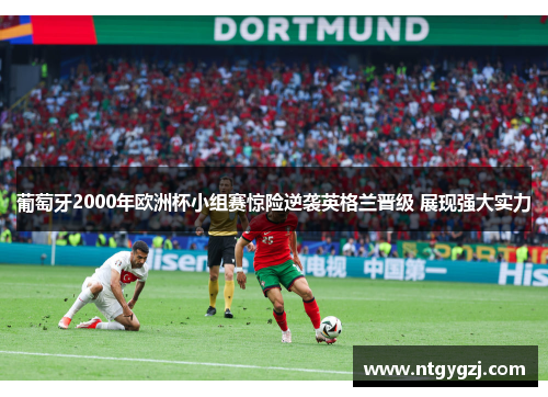 葡萄牙2000年欧洲杯小组赛惊险逆袭英格兰晋级 展现强大实力 葡萄牙2000年欧洲杯小组赛惊险逆袭英格兰晋级 展现强大实力