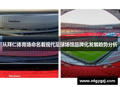 从拜仁体育场命名看现代足球场馆品牌化发展趋势分析 从拜仁体育场命名看现代足球场馆品牌化发展趋势分析