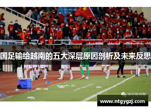 国足输给越南的五大深层原因剖析及未来反思 国足输给越南的五大深层原因剖析及未来反思