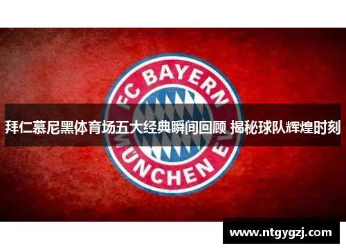 拜仁慕尼黑体育场五大经典瞬间回顾 揭秘球队辉煌时刻