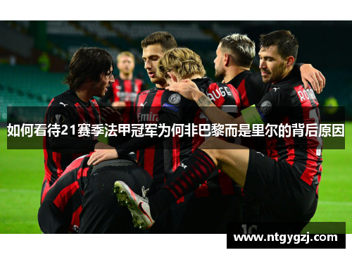 如何看待21赛季法甲冠军为何非巴黎而是里尔的背后原因 如何看待21赛季法甲冠军为何非巴黎而是里尔的背后原因