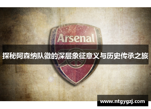 探秘阿森纳队徽的深层象征意义与历史传承之旅 探秘阿森纳队徽的深层象征意义与历史传承之旅