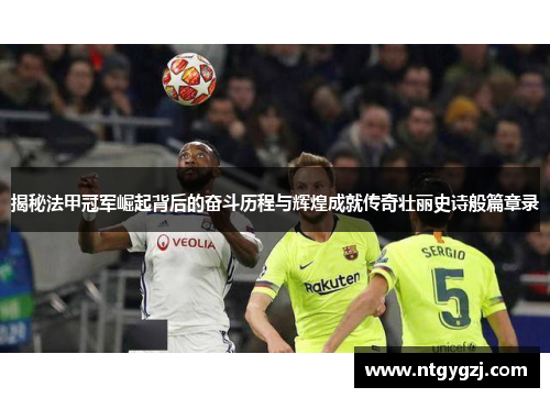 揭秘法甲冠军崛起背后的奋斗历程与辉煌成就传奇壮丽史诗般篇章录 揭秘法甲冠军崛起背后的奋斗历程与辉煌成就传奇壮丽史诗般篇章录