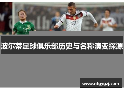 波尔蒂足球俱乐部历史与名称演变探源 波尔蒂足球俱乐部历史与名称演变探源