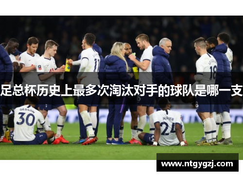 足总杯历史上最多次淘汰对手的球队是哪一支