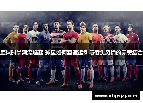 足球时尚潮流崛起 球星如何塑造运动与街头风尚的完美结合