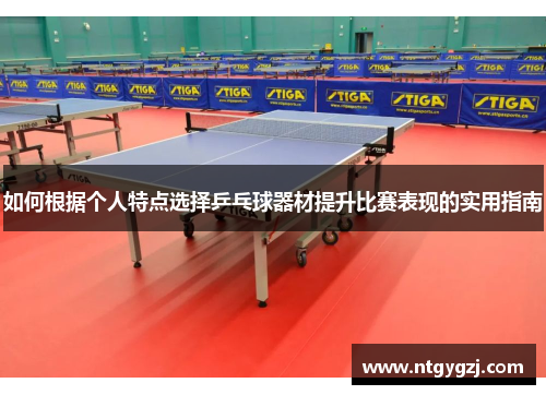 如何根据个人特点选择乒乓球器材提升比赛表现的实用指南 如何根据个人特点选择乒乓球器材提升比赛表现的实用指南