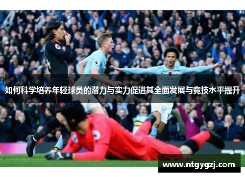 如何科学培养年轻球员的潜力与实力促进其全面发展与竞技水平提升