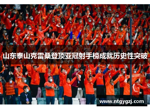 山东泰山克雷桑登顶亚冠射手榜成就历史性突破