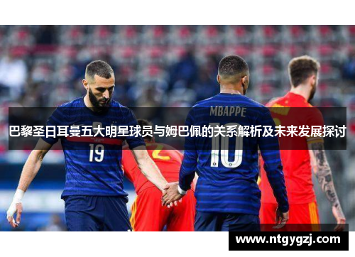 巴黎圣日耳曼五大明星球员与姆巴佩的关系解析及未来发展探讨