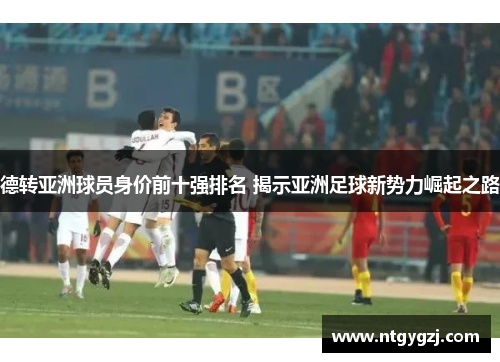 德转亚洲球员身价前十强排名 揭示亚洲足球新势力崛起之路 德转亚洲球员身价前十强排名 揭示亚洲足球新势力崛起之路