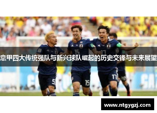 意甲四大传统强队与新兴球队崛起的历史交锋与未来展望