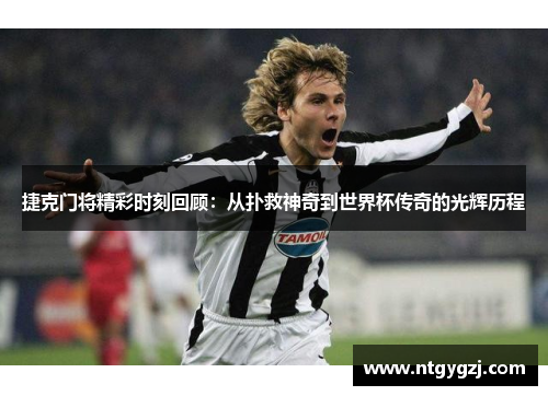 捷克门将精彩时刻回顾:从扑救神奇到世界杯传奇的光辉历程 捷克门将精彩时刻回顾:从扑救神奇到世界杯传奇的光辉历程